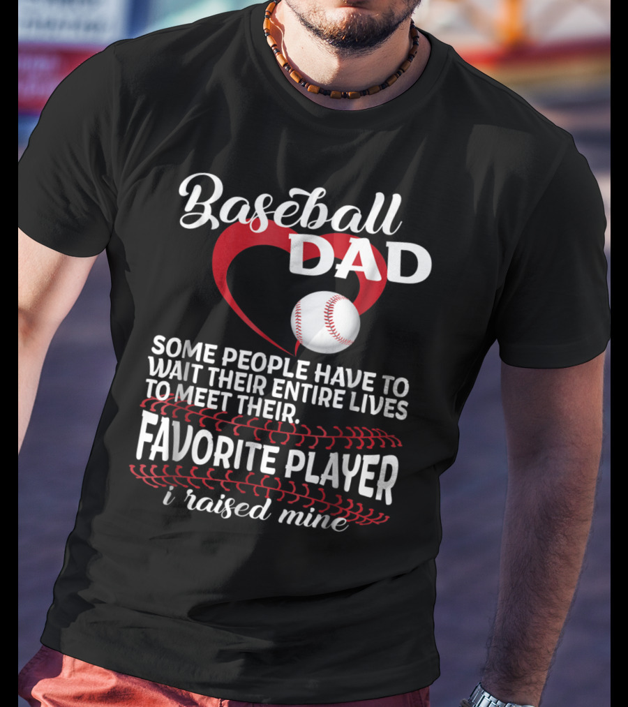 Baseball Dad Raised Mine Some People Have To Wait Their Entire Lives To Meet Their Favorite Player T-Shirt