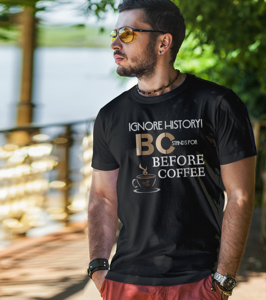Ignore History Bc Stands For Before Coffee T-Shirt