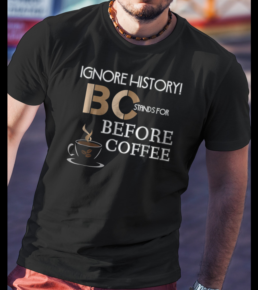 Ignore History Bc Stands For Before Coffee T-Shirt
