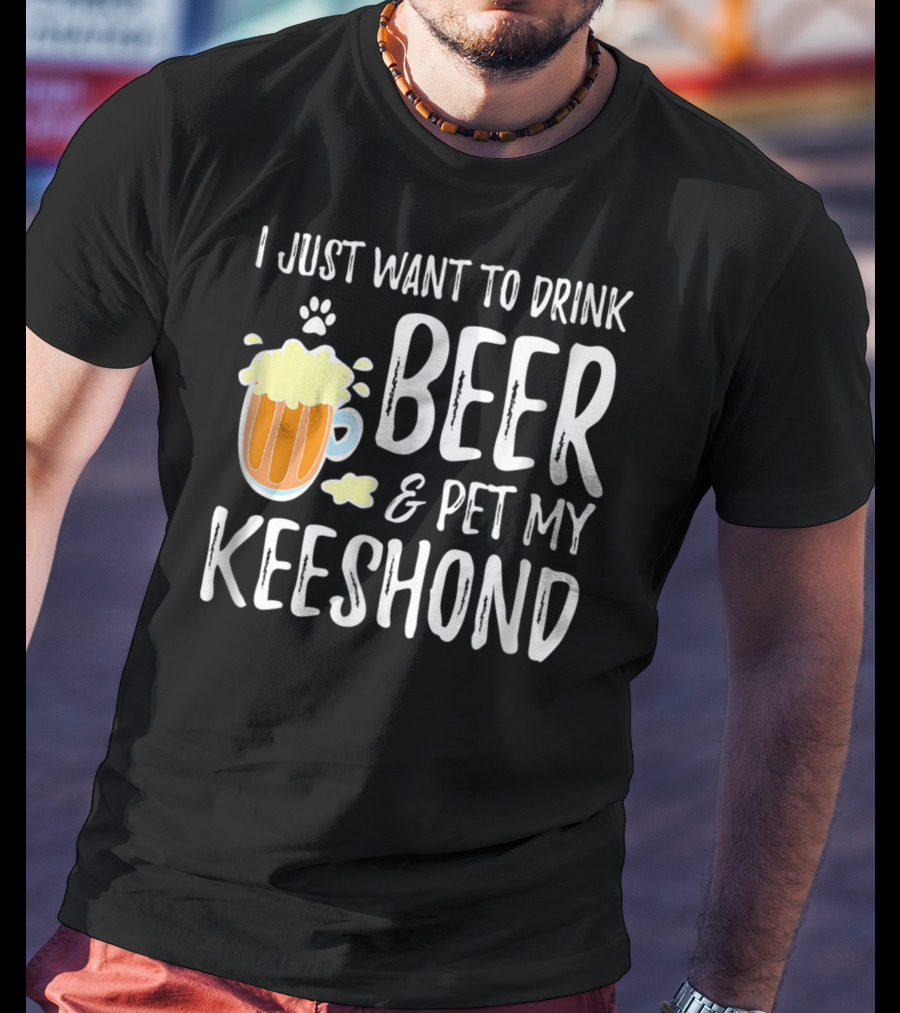 I Just Want To Drink Beer And Pet My Keeshond Dog Mom Dog Dad Idea67 T-Shirt