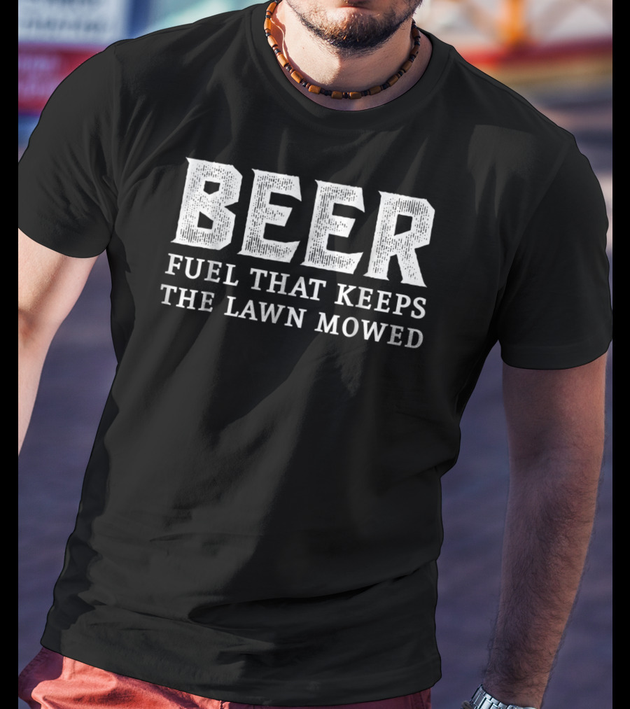 Beer Fuel That Keeps The Lawn Mowed T-Shirt