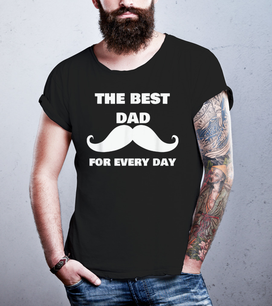 The Best Dad For Every Day Funny Mustache 72 T-Shirt