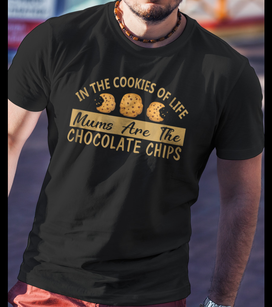In The Cookies Of Life Mums Are The Chocolate Chips T-Shirt