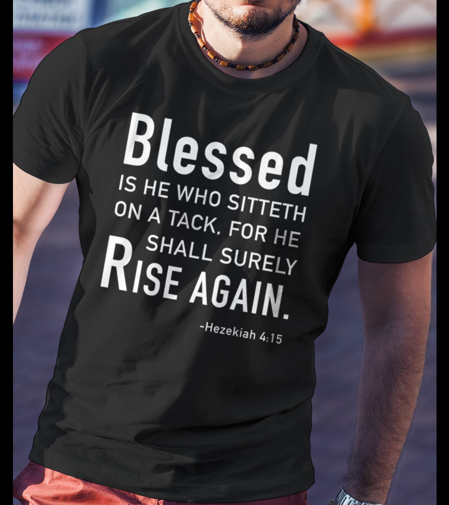 Blessed Is He Who Sitteth On A Tack For He Shall Surely Rise Again Hezekiah 4:15 Dad Joke Bible T-Shirt
