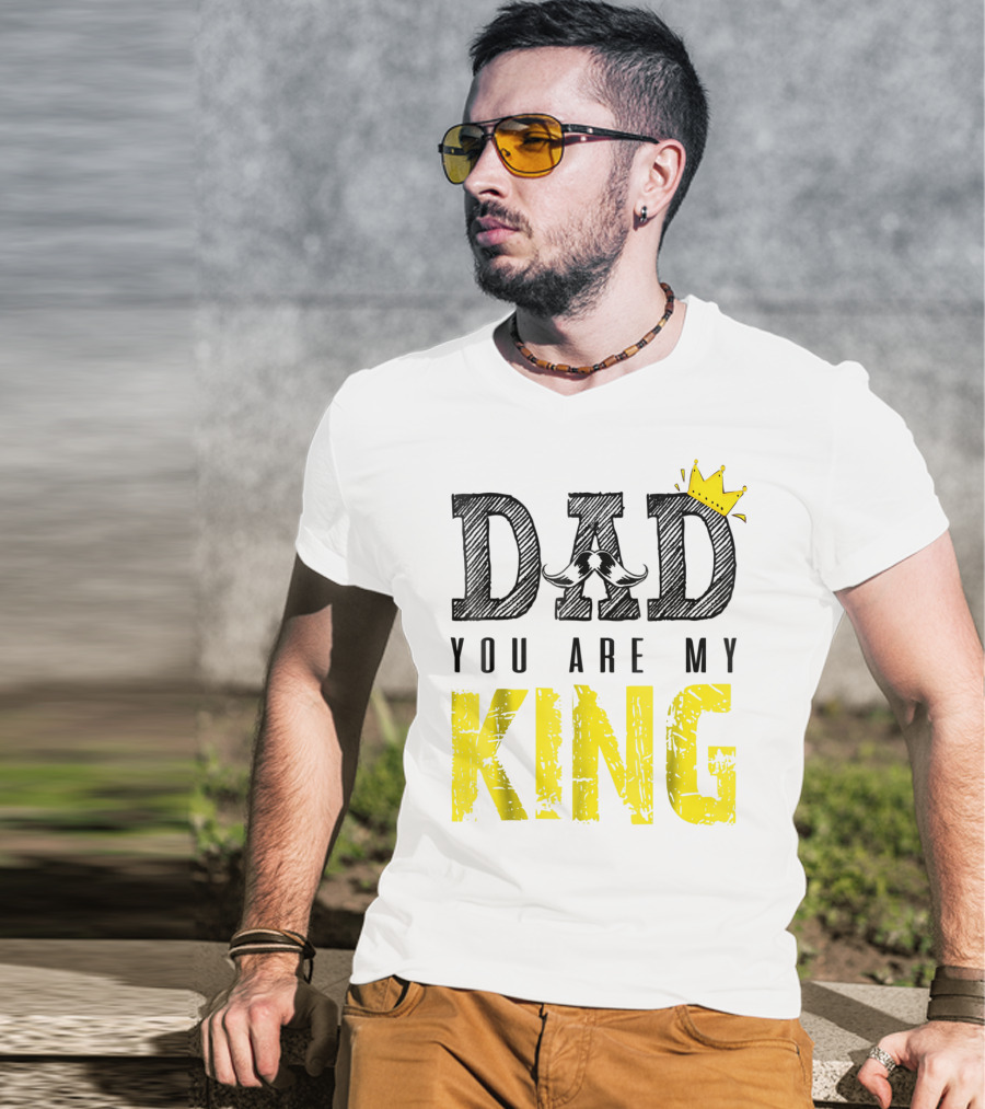 DAD YOU ARE MY KING With Crown And Mustache T-Shirt