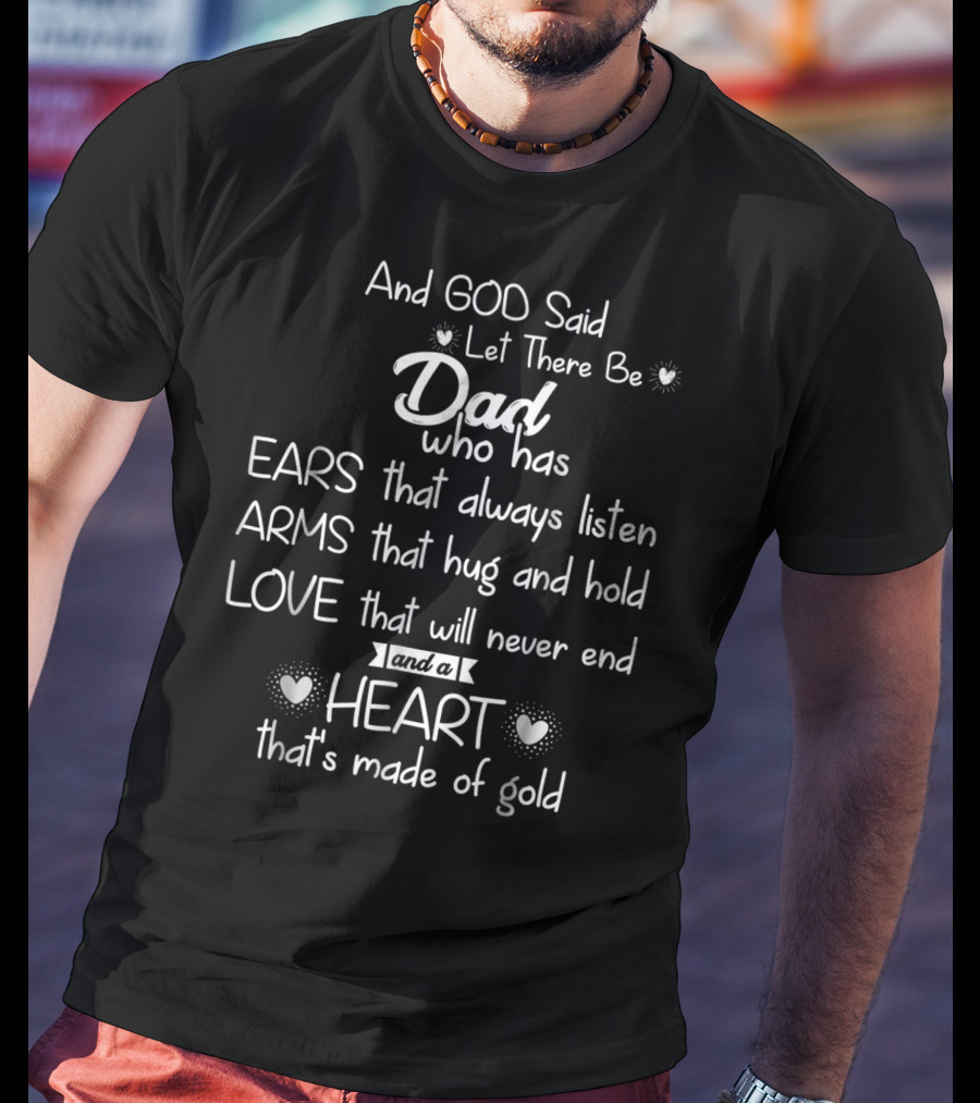 And God Said Let There Be Dad Who Has Ears That Always Listen Arms That Hug And Hold Love That Will Never End And A Heart That's Made Of Gold T-Shirt