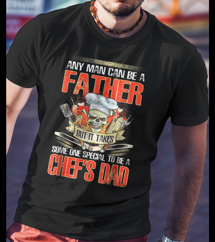 Any Man Can Be A Father But It Takes Someone Special To Be A Chef's Dad T-Shirt