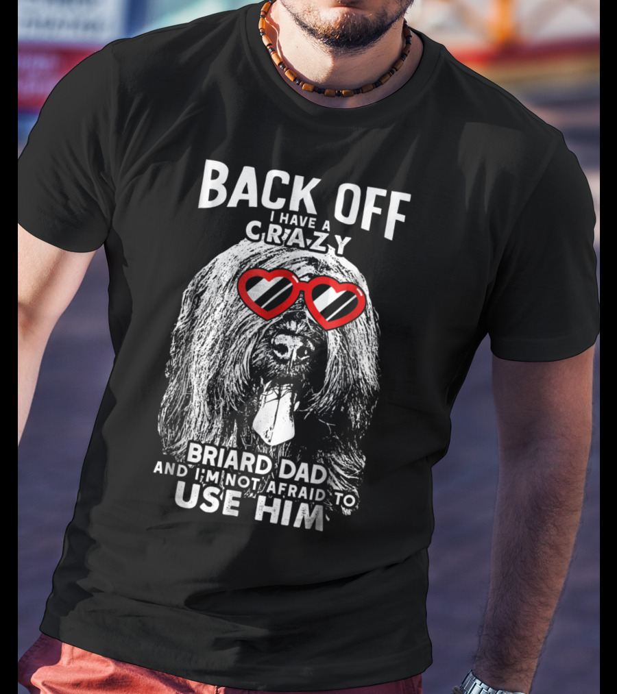 Back Off I Have A Crazy Briard Dad And I'm Not Afraid To Use Him T-Shirt