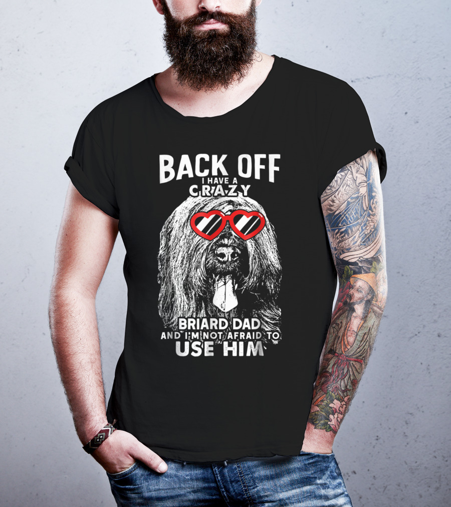 Back Off I Have A Crazy Briard Dad And I'm Not Afraid To Use Him T-Shirt