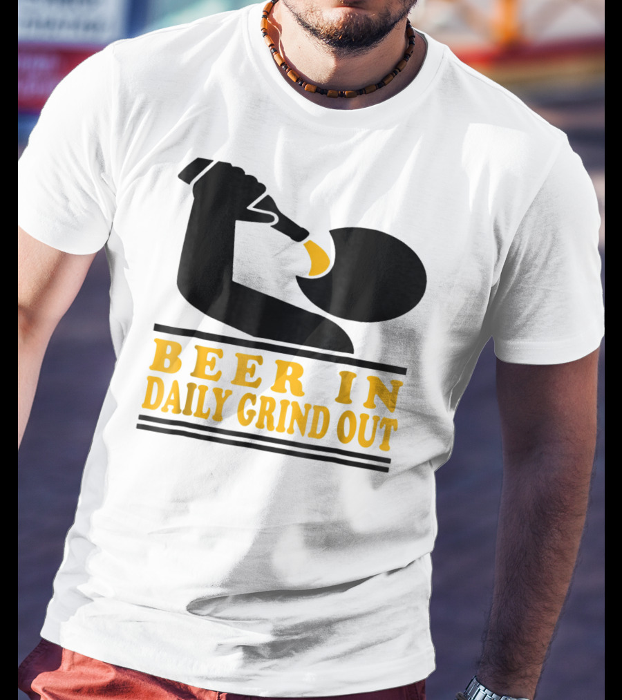 Beer In Daily Grind Out Funny Idea Dad74 T-Shirt