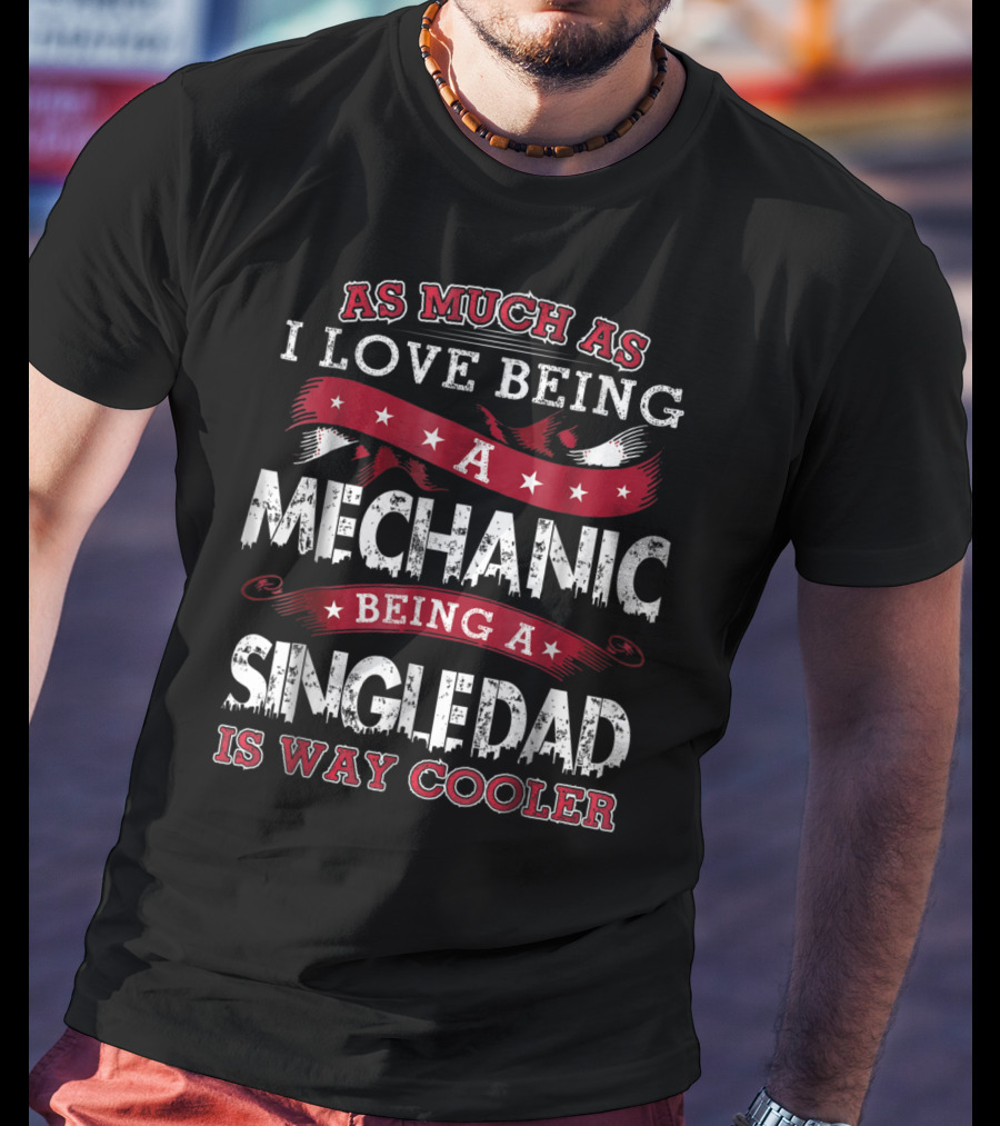 As Much As I Love Being A Mechanic Being A Single Dad Is Way Cooler T-Shirt