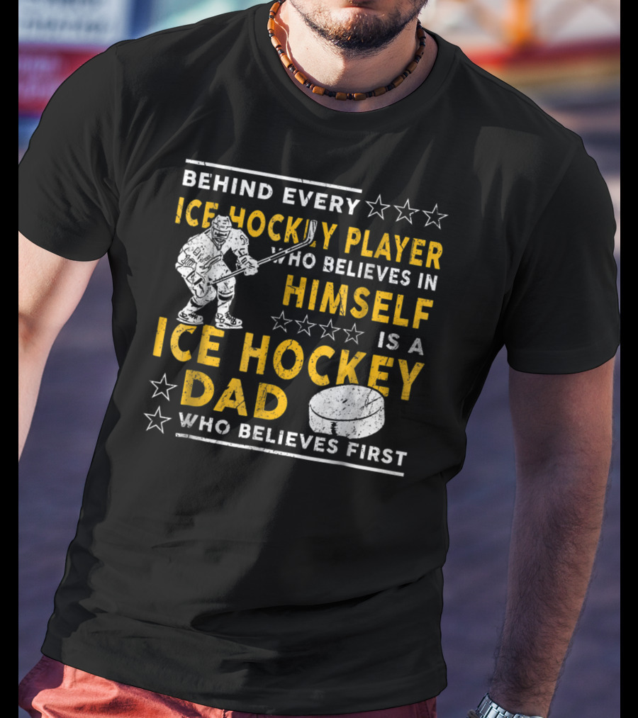 Behind Every Ice Hockey Player Who Believes In Himself Is A Ice Hockey Dad Who Believes First T-Shirt