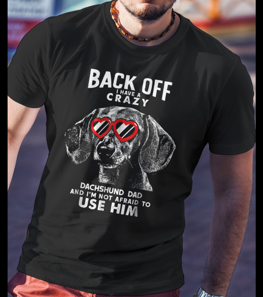 Back Off I Have A Crazy Dachshund Dad And I'm Not Afraid To Use Him T-Shirt