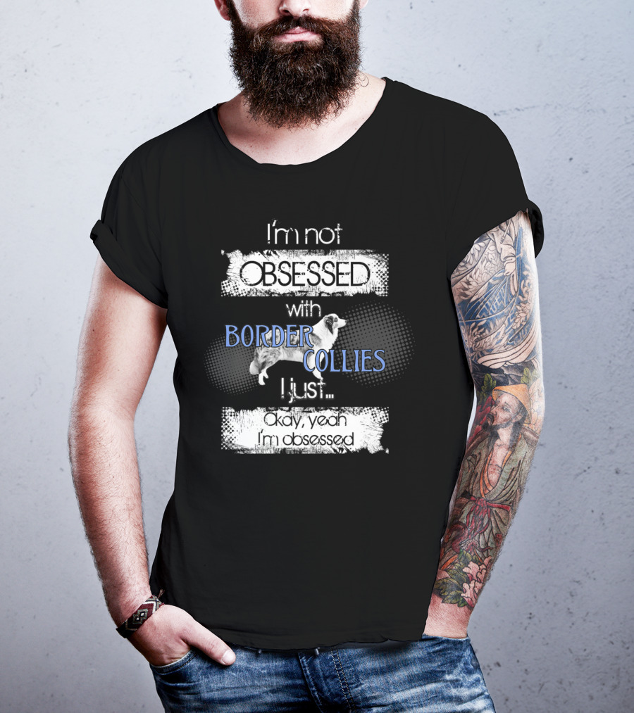 I'm Not Obsessed With Border Collies I Just Okay Yeah I'm Obsessed Border Collies Lover For Border Collie Dog Mom Or Dad26 T-Shirt