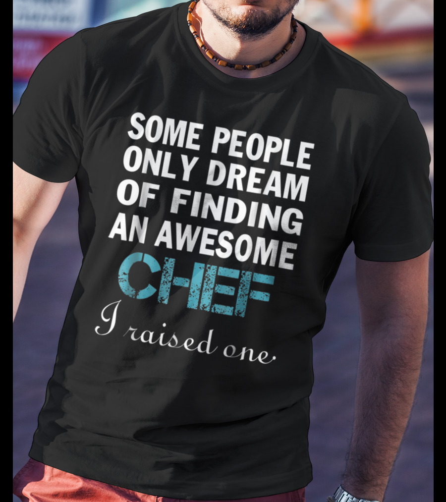 Some People Only Dream Of Finding An Awesome Chef I Raised One T-Shirt
