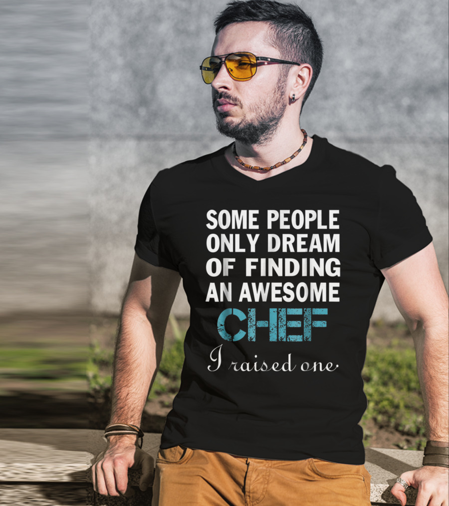 Some People Only Dream Of Finding An Awesome Chef I Raised One T-Shirt