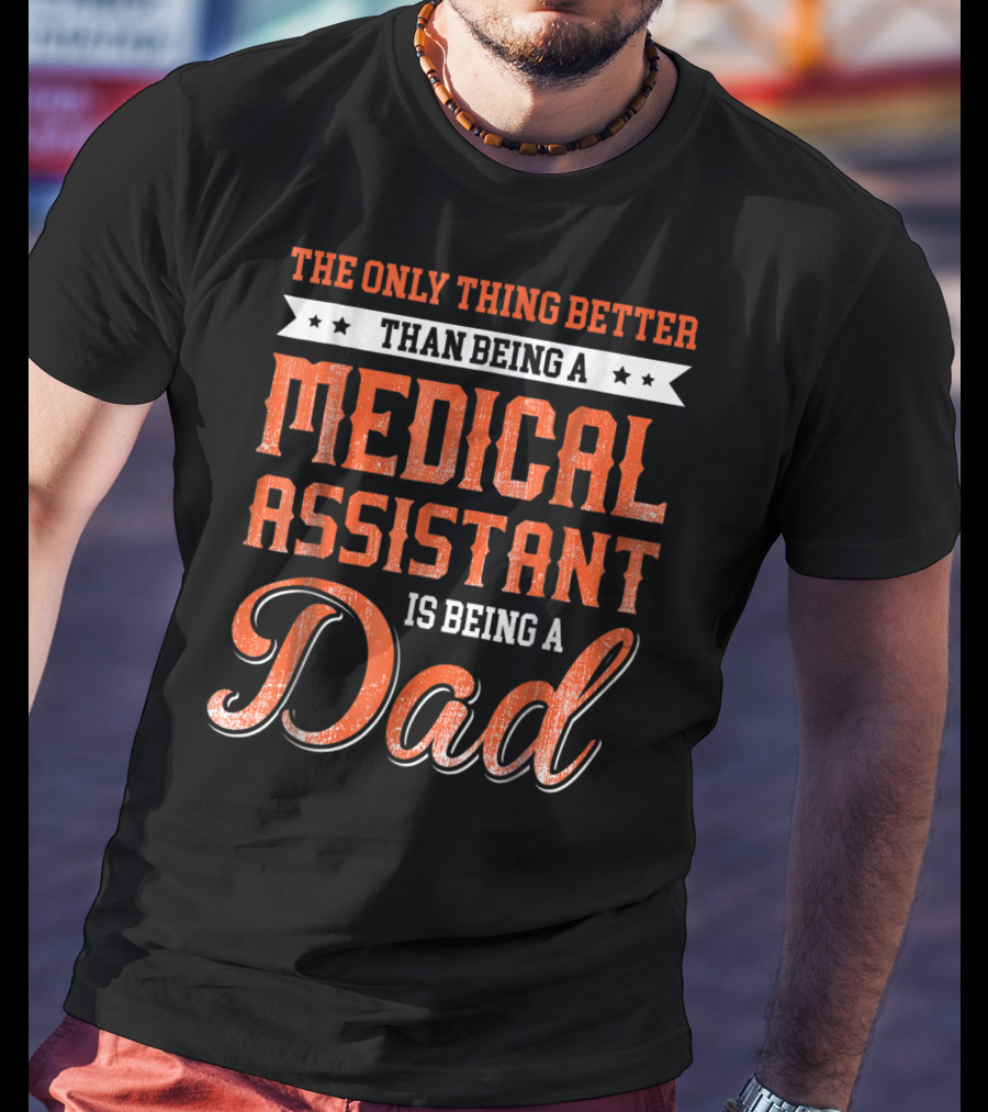 The Only Thing Better Than Being A Medical Assistant Is Being A Dad T-Shirt