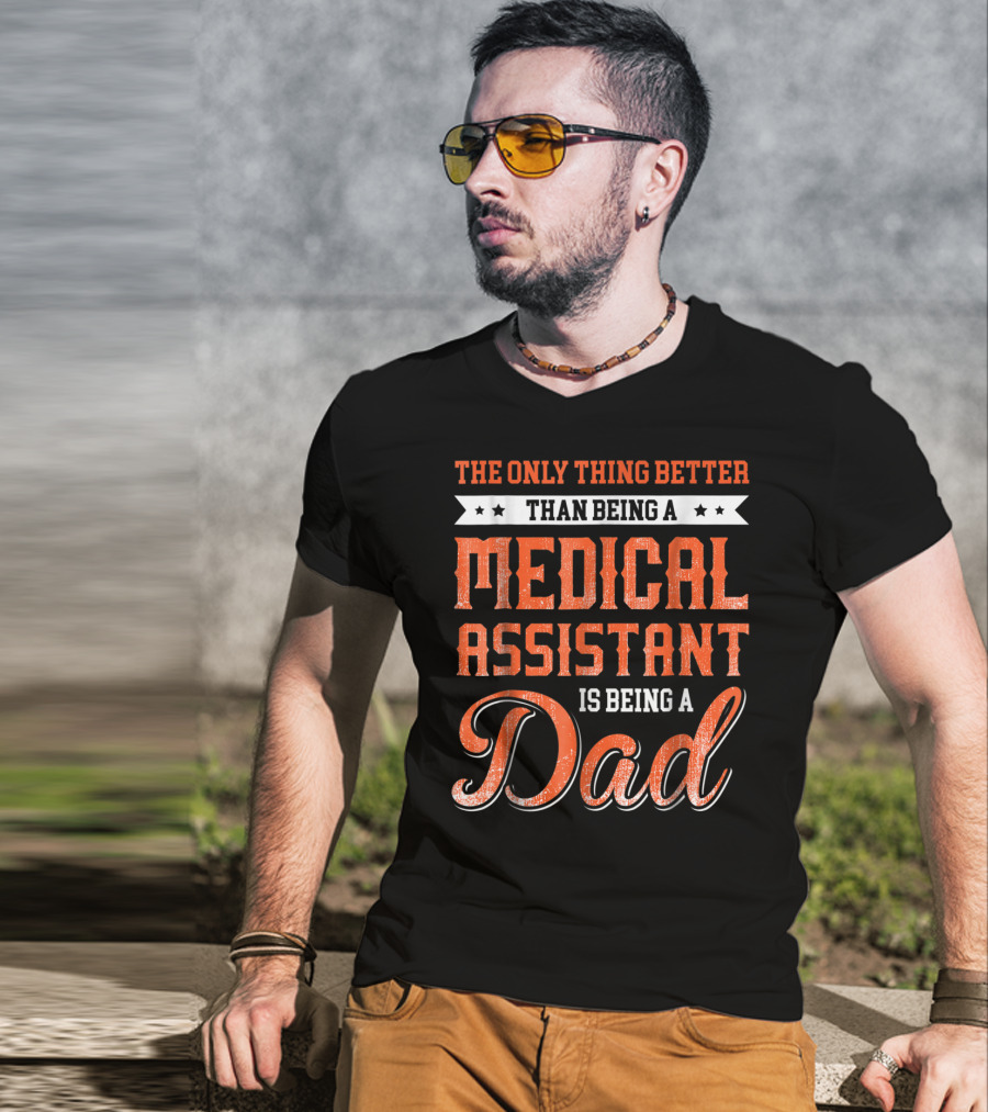 The Only Thing Better Than Being A Medical Assistant Is Being A Dad T-Shirt