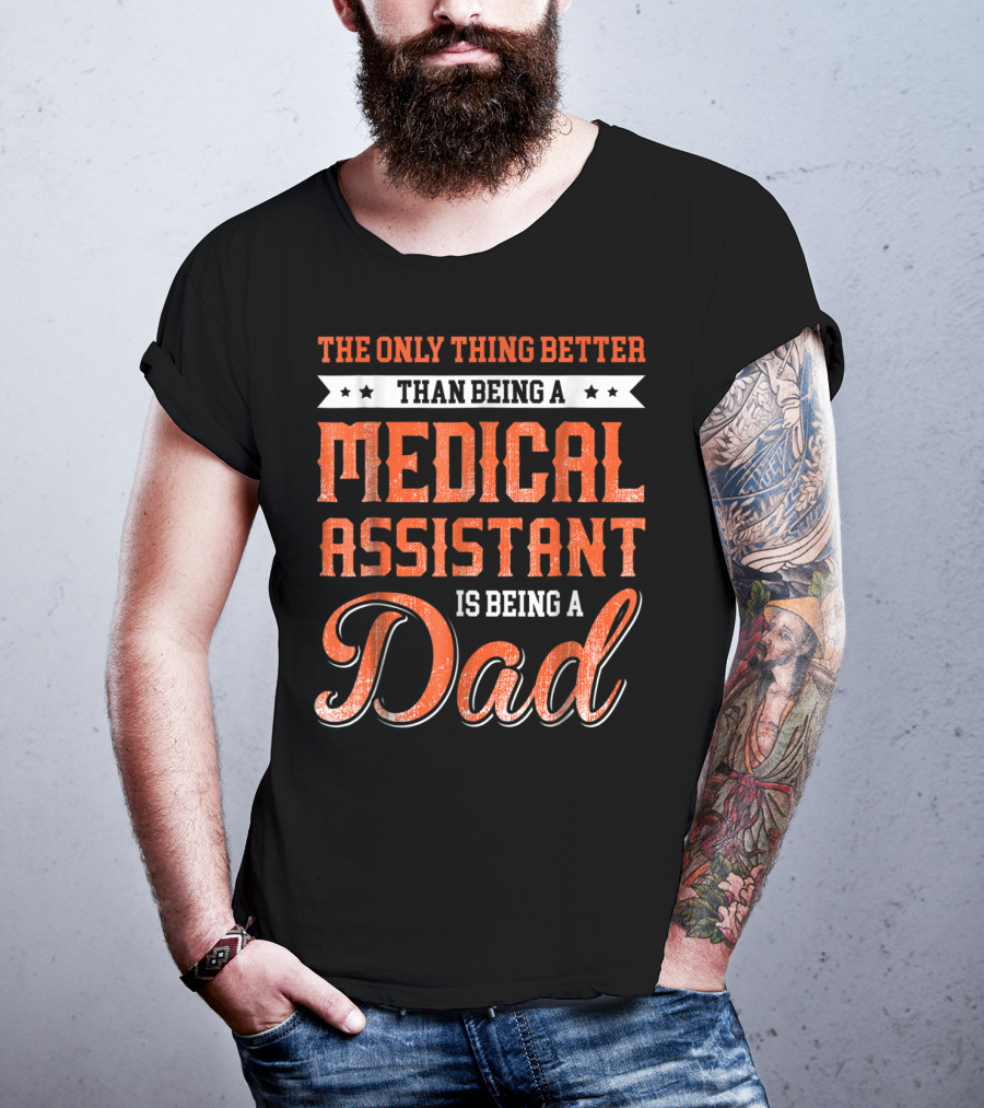 The Only Thing Better Than Being A Medical Assistant Is Being A Dad T-Shirt