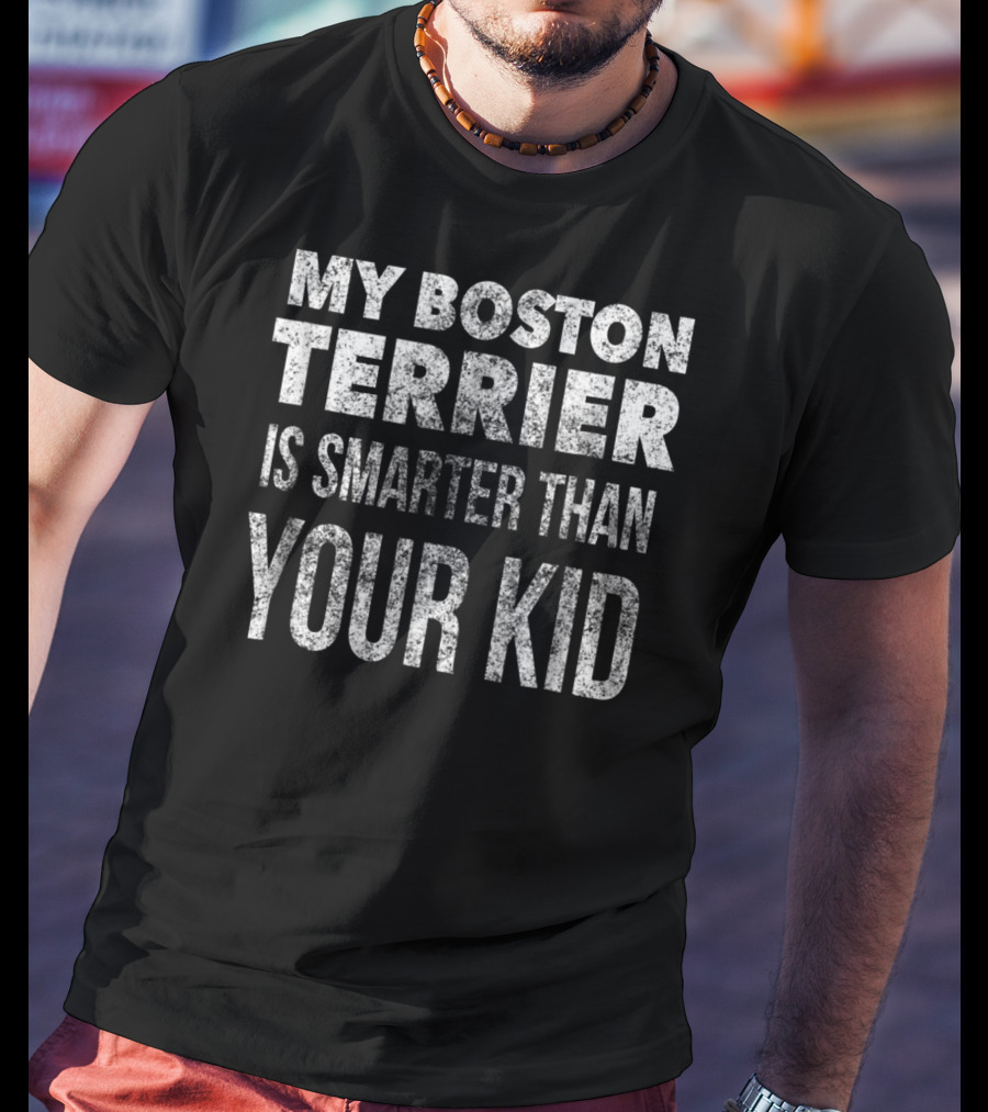 My Boston Terrier Is Smarter Than Your Kid Dad Men Or Women27 T-Shirt