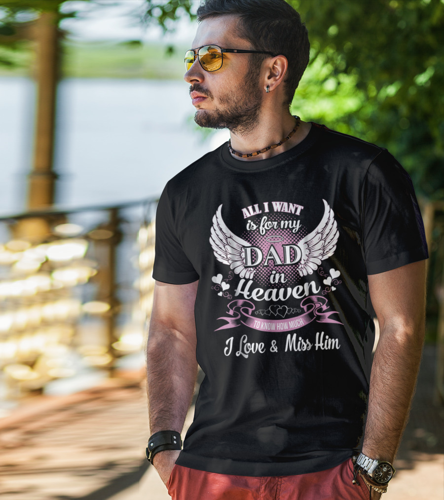 All I Want Is For My Dad In Heaven To Know How Much I Love And Miss Him T-Shirt