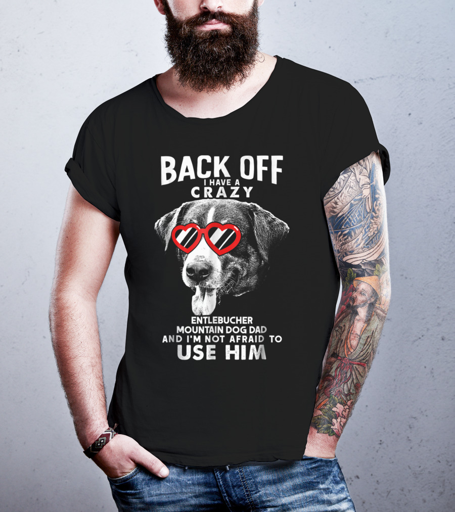 Back Off I Have A Crazy Entlebucher Mountain Dog Dad And I'm Not Afraid To Use Him T-Shirt