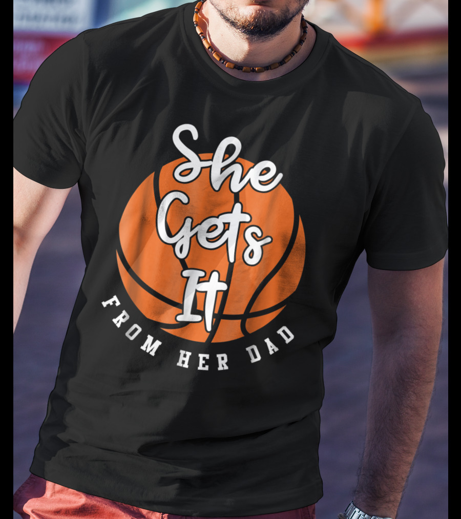 Basketball Dad She Gets It From Her Dad Basketball T-Shirt