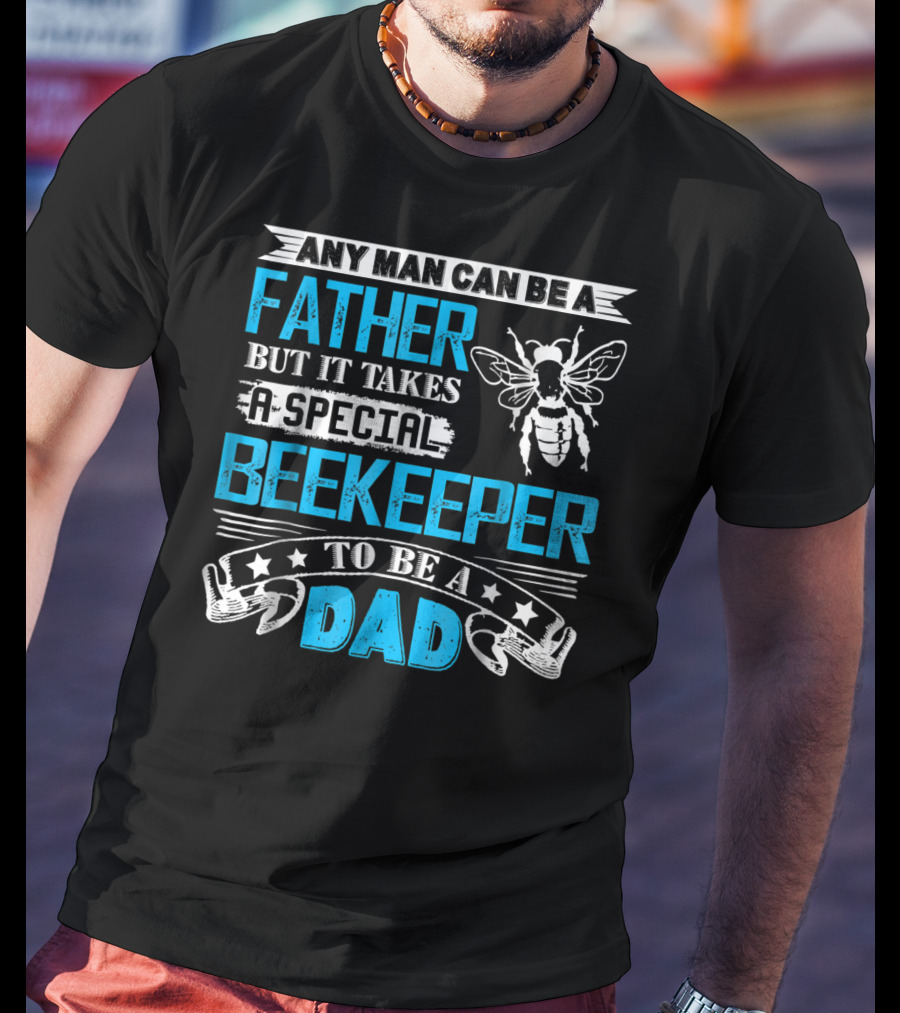 Any Man Can Be A Father But It Takes A Special Beekeeper To Be A Dad T-Shirt