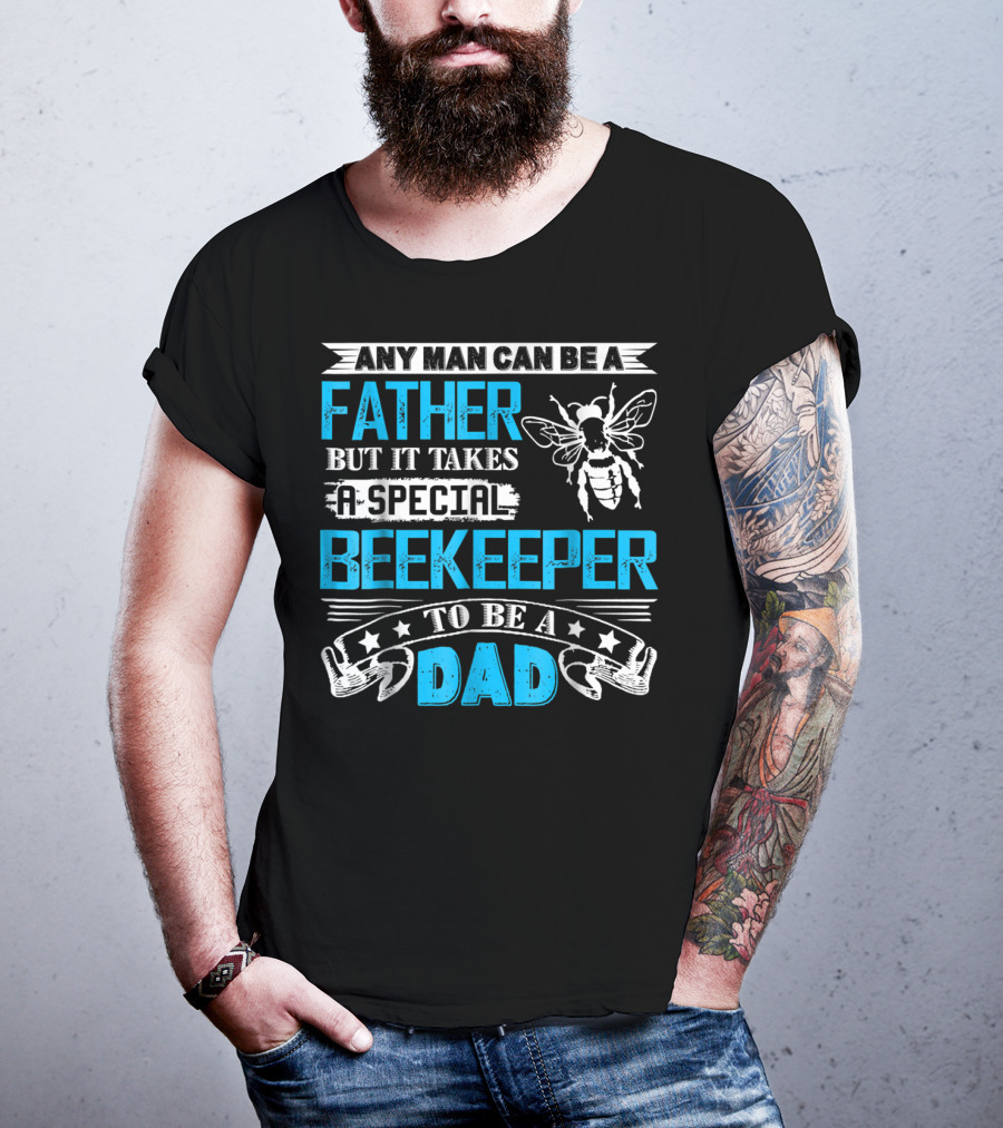 Any Man Can Be A Father But It Takes A Special Beekeeper To Be A Dad T-Shirt