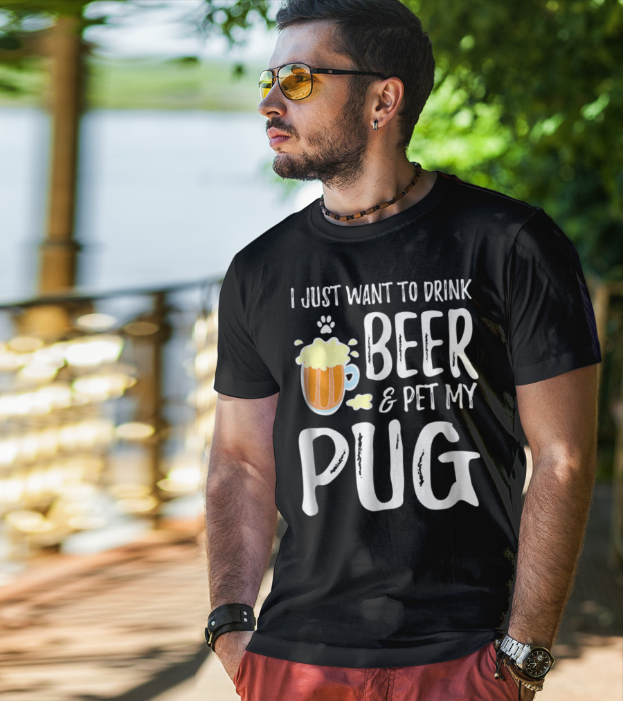 I Just Want To Drink Beer And Pet My Pug Dog Mom Or Dog Dad Idea86 T-Shirt