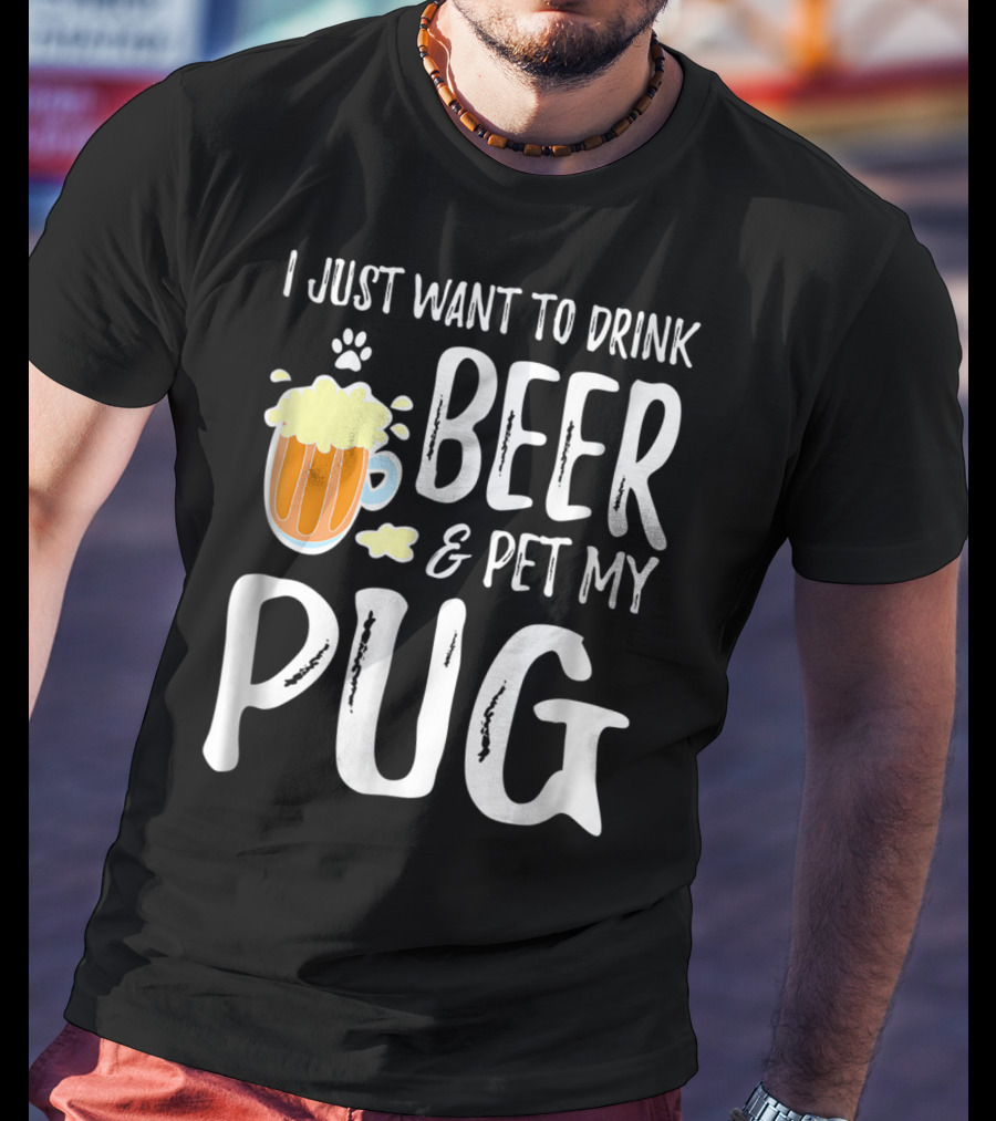 I Just Want To Drink Beer And Pet My Pug Dog Mom Or Dog Dad Idea86 T-Shirt