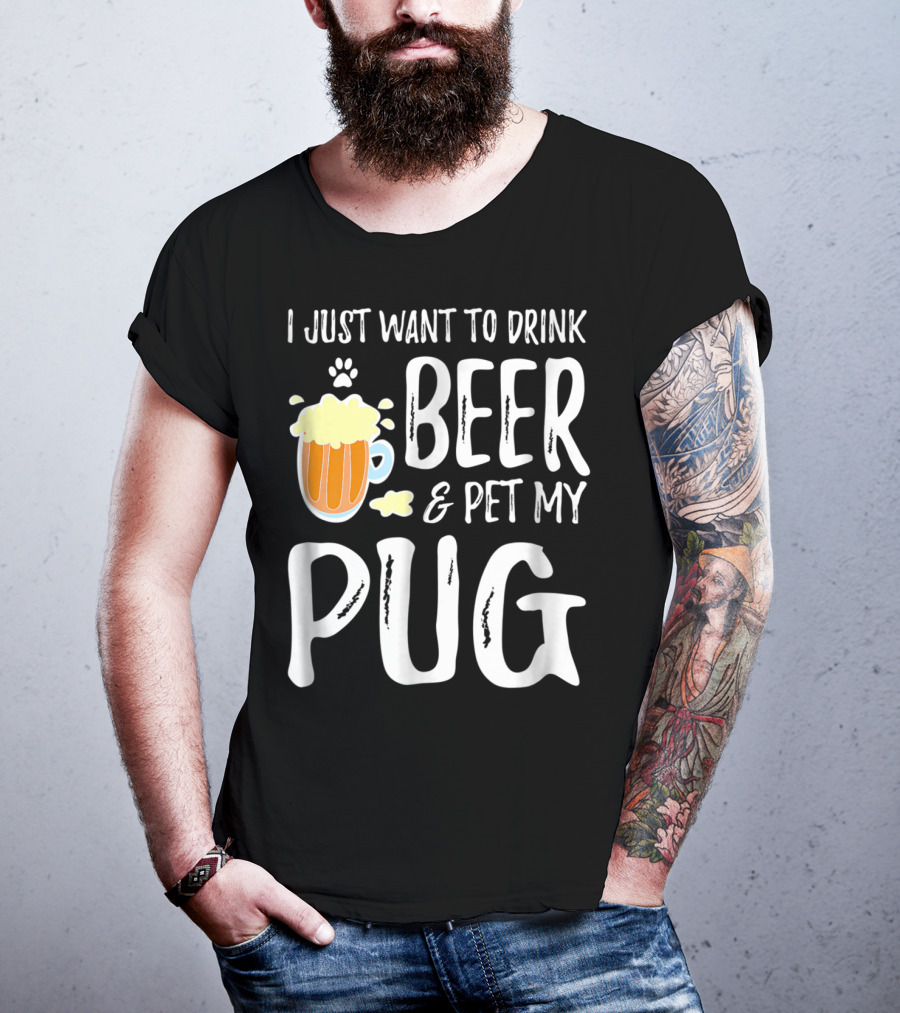 I Just Want To Drink Beer And Pet My Pug Dog Mom Or Dog Dad Idea86 T-Shirt