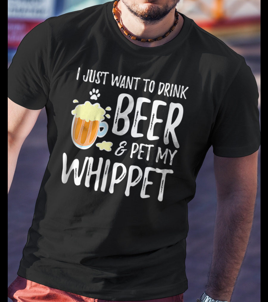 I Just Want To Drink Beer And Pet My Whippet T-Shirt