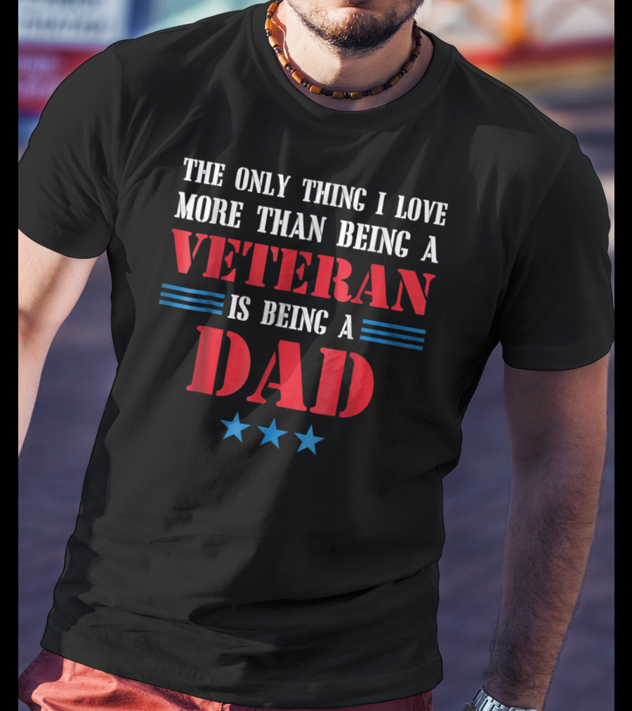The Only Thing I Love More Than Being A Veteran Is Being A Dad Stars T-Shirt