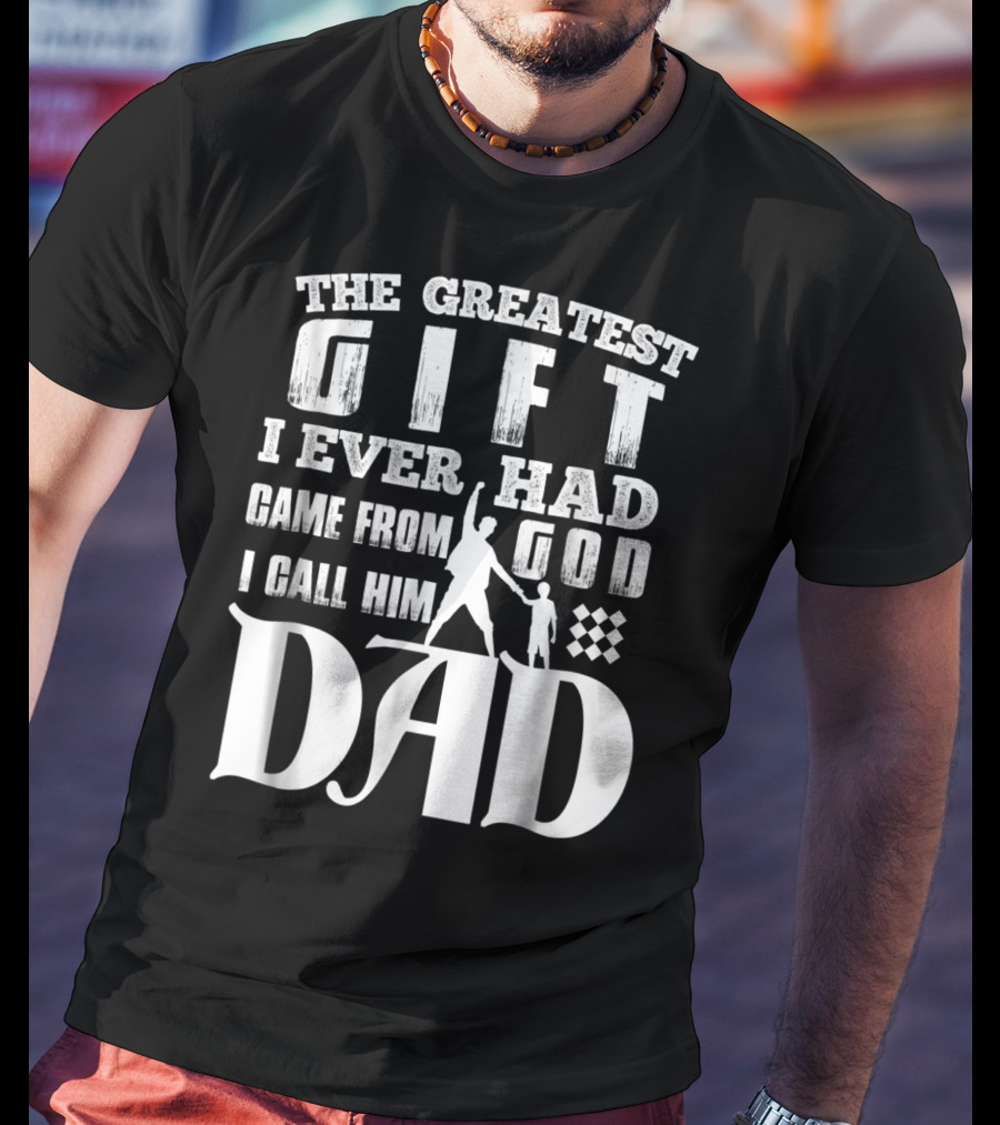 The Greatest Gift I Ever Had Came From God I Call Him Dad T-Shirt