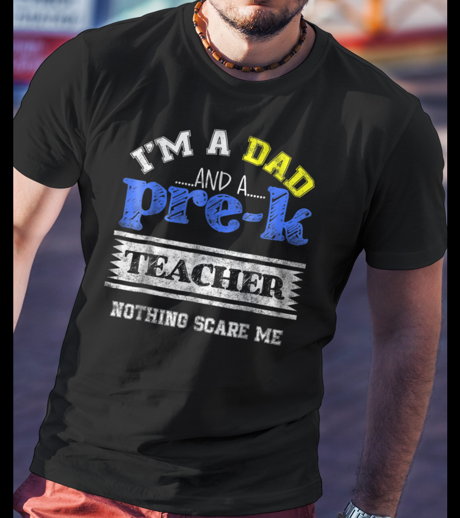 I'm A Dad And A Pre-K Teacher Nothing Scare Me T-Shirt