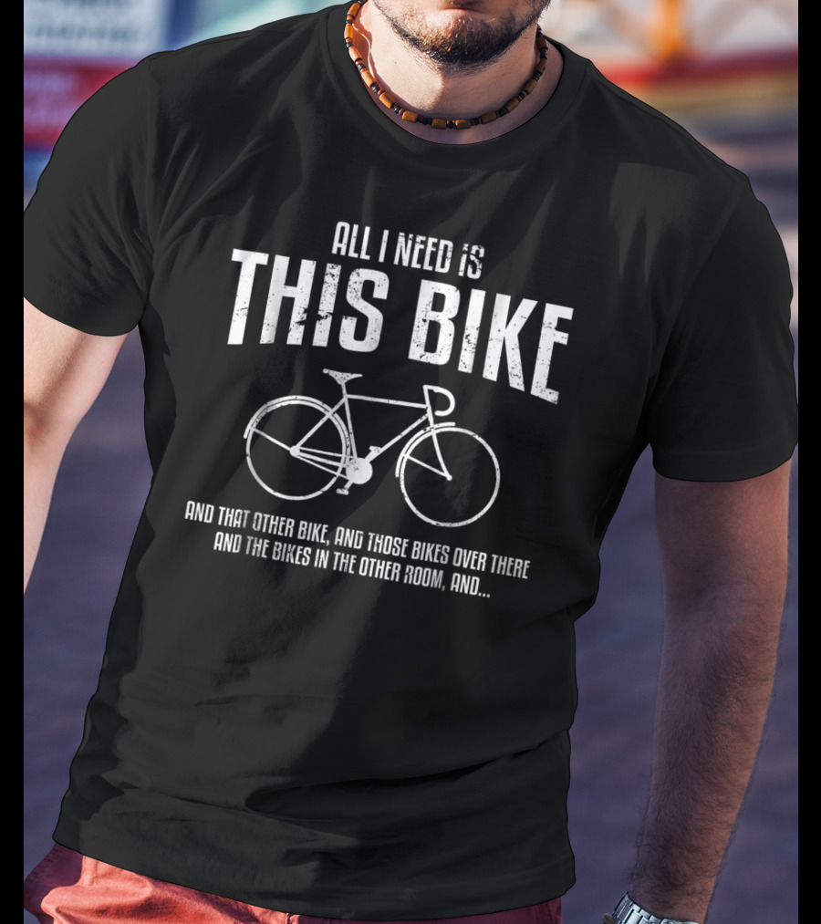 All I Need Is This Bike And That Other Bike And Those Bikes Cycling Dad T-Shirt