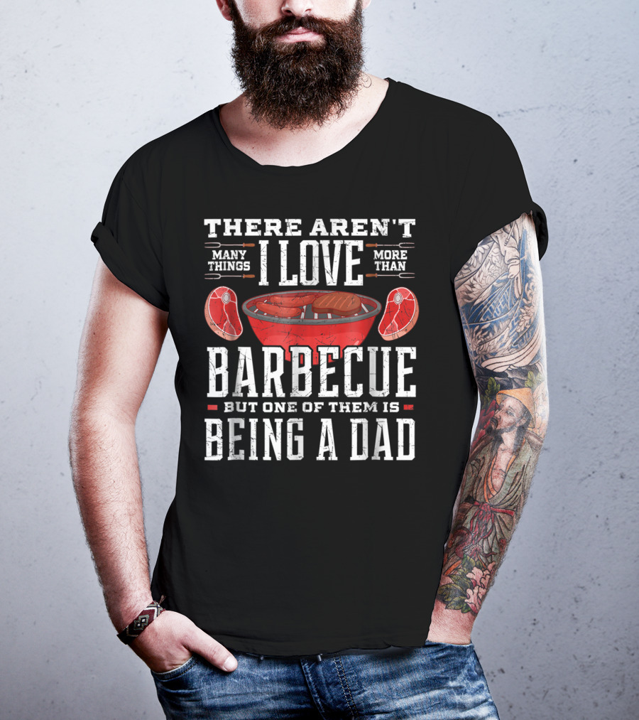 There Aren't Many Things I Love More Than Barbecue But One Of Them Is Being A Dad T-Shirt