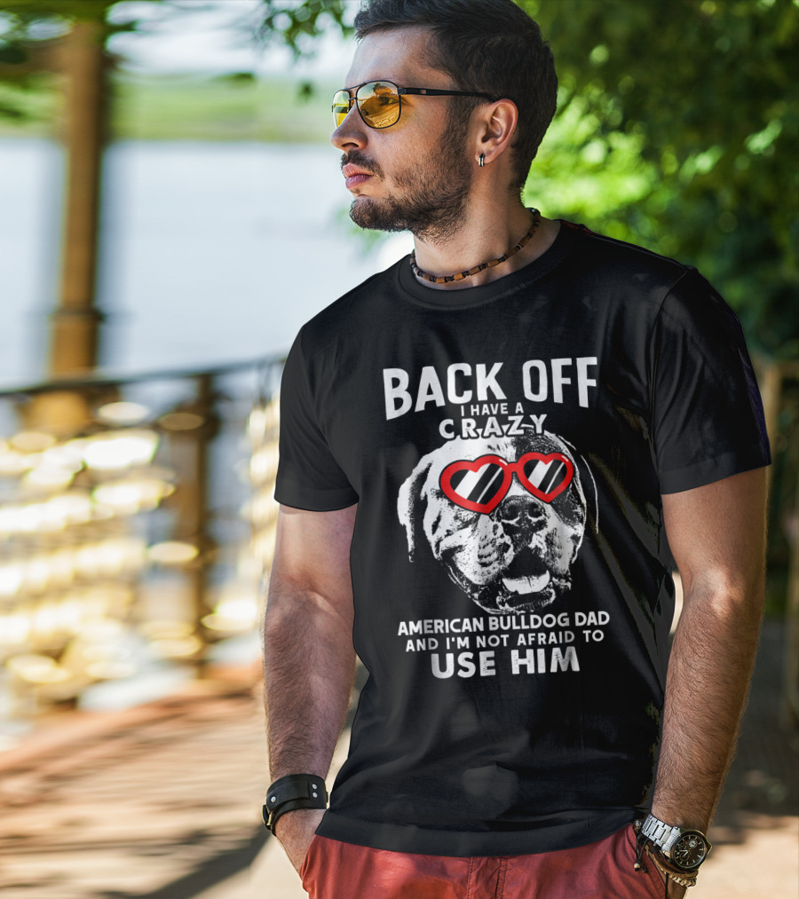 Back Off I Have A Crazy American Bulldog Dad And I'm Not Afraid To Use Him T-Shirt