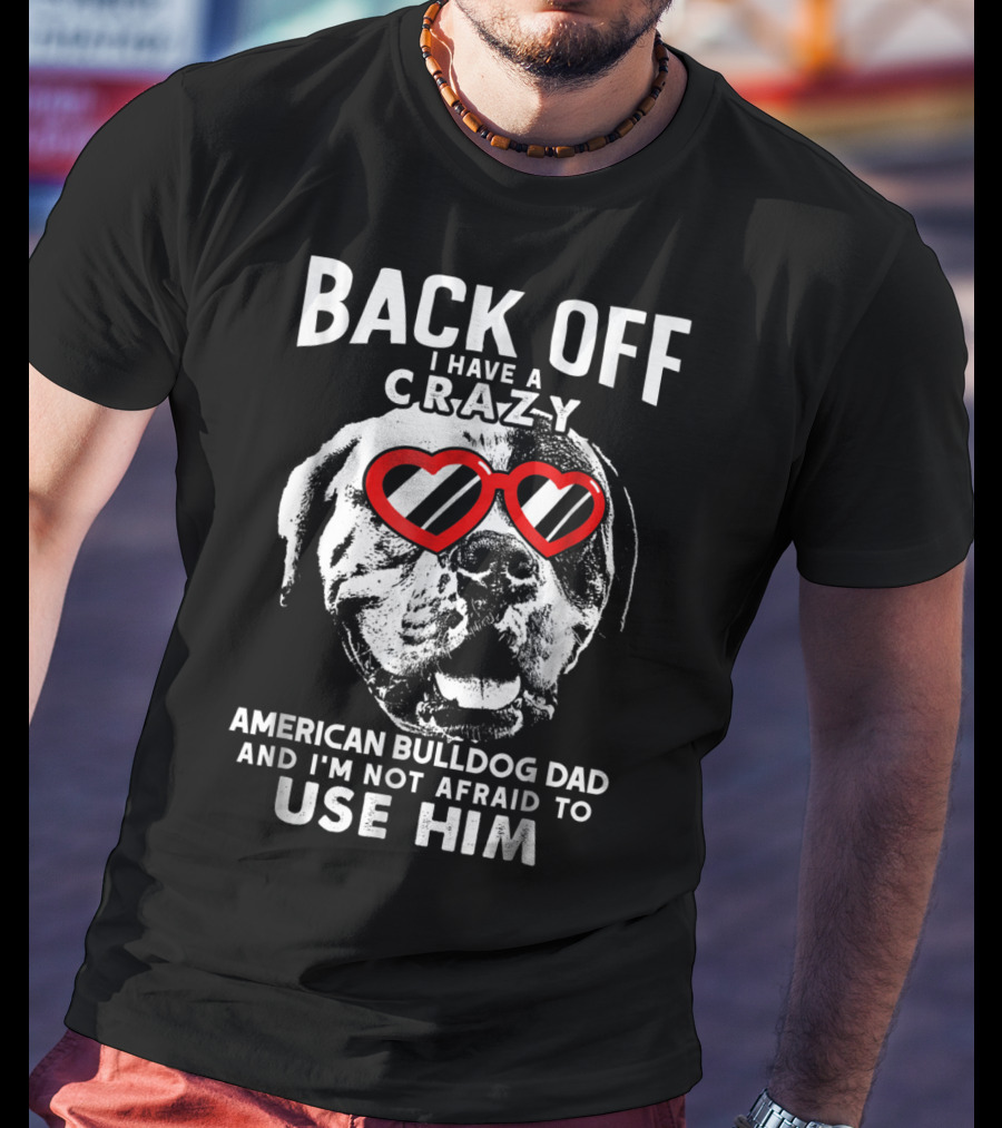 Back Off I Have A Crazy American Bulldog Dad And I'm Not Afraid To Use Him T-Shirt