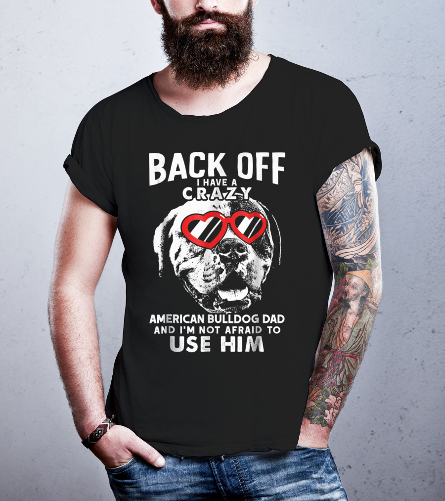 Back Off I Have A Crazy American Bulldog Dad And I'm Not Afraid To Use Him T-Shirt