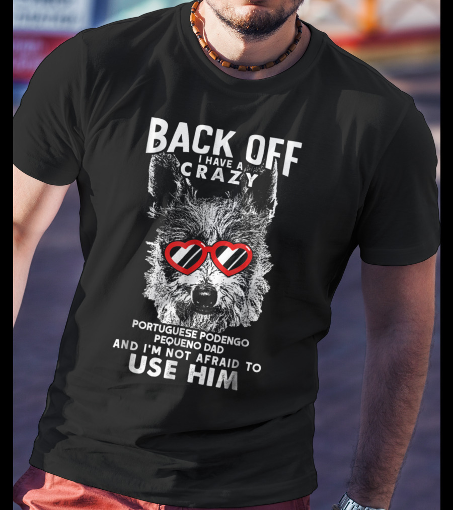 Back Off I Have A Crazy Portuguese Podengo Pequeno Dad And I'm Not Afraid To Use Him T-Shirt