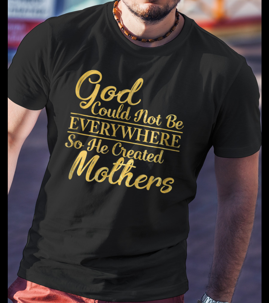 God Could Not Be Everywhere So He Created Mothers Best Mom Mother Women Dad Son Daughter33 T-Shirt