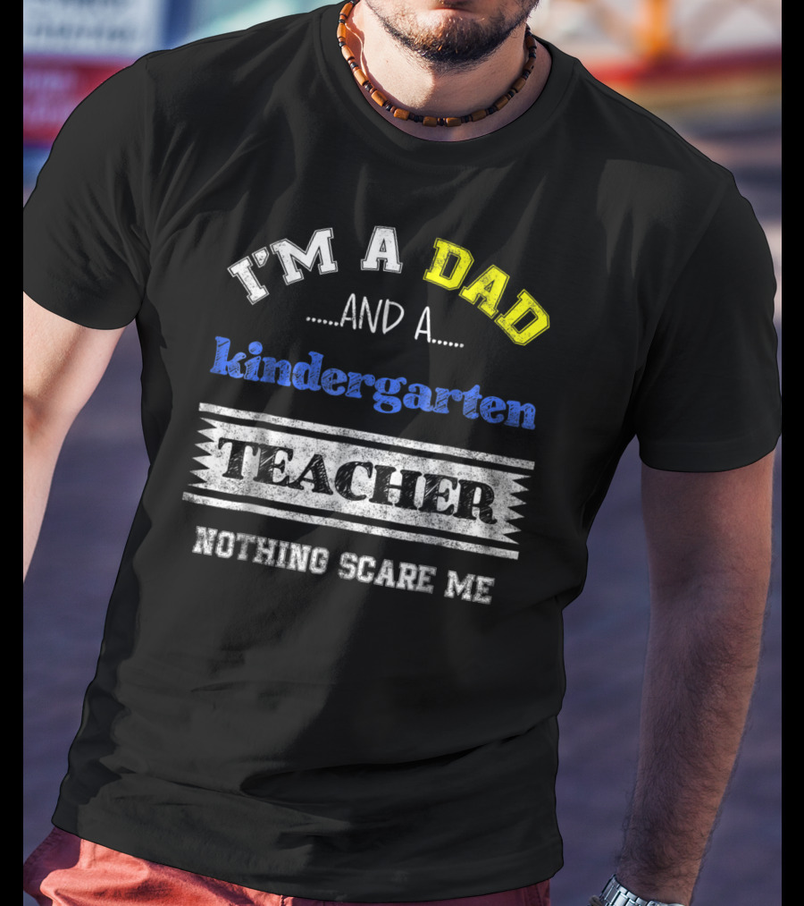 I'm A Dad And A Kindergarten Teacher Nothing Scare Me T-Shirt