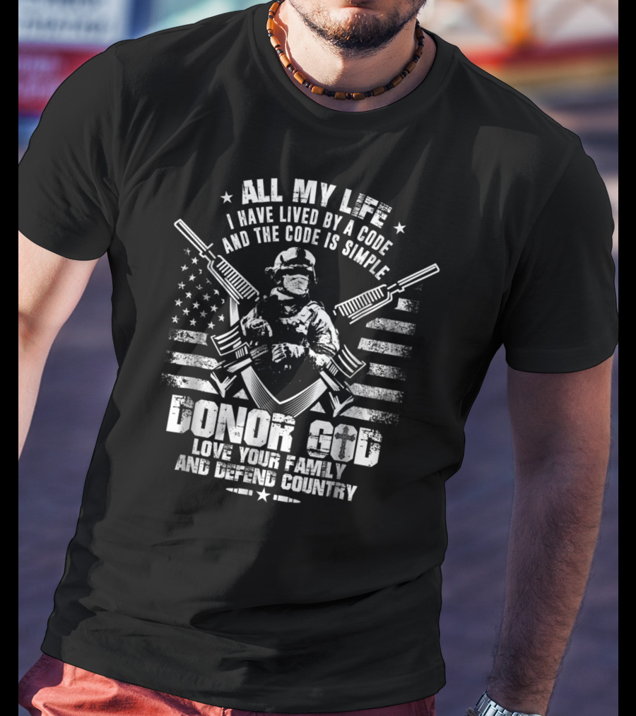 All My Life I Have Lived By A Code Love Your Family And Defend Country Donor God T-Shirt