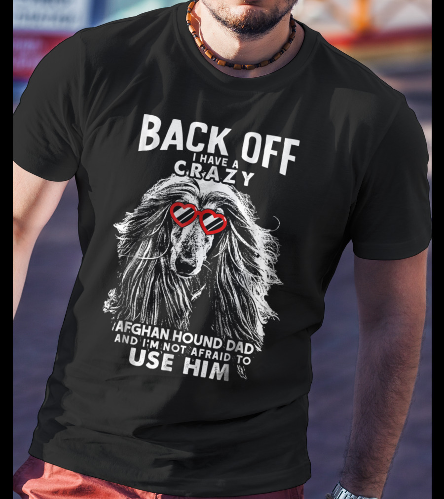 Back Off I Have A Crazy Afghan Hound Dad And I'm Not Afraid To Use Him T-Shirt