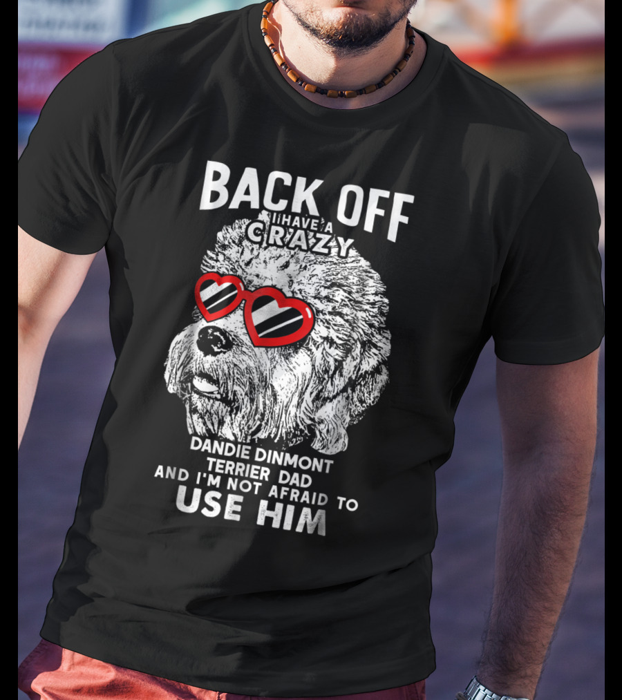 Back Off I Have A Crazy Dandie Dinmont Terrier Dad And I'm Not Afraid To Use Him T-Shirt