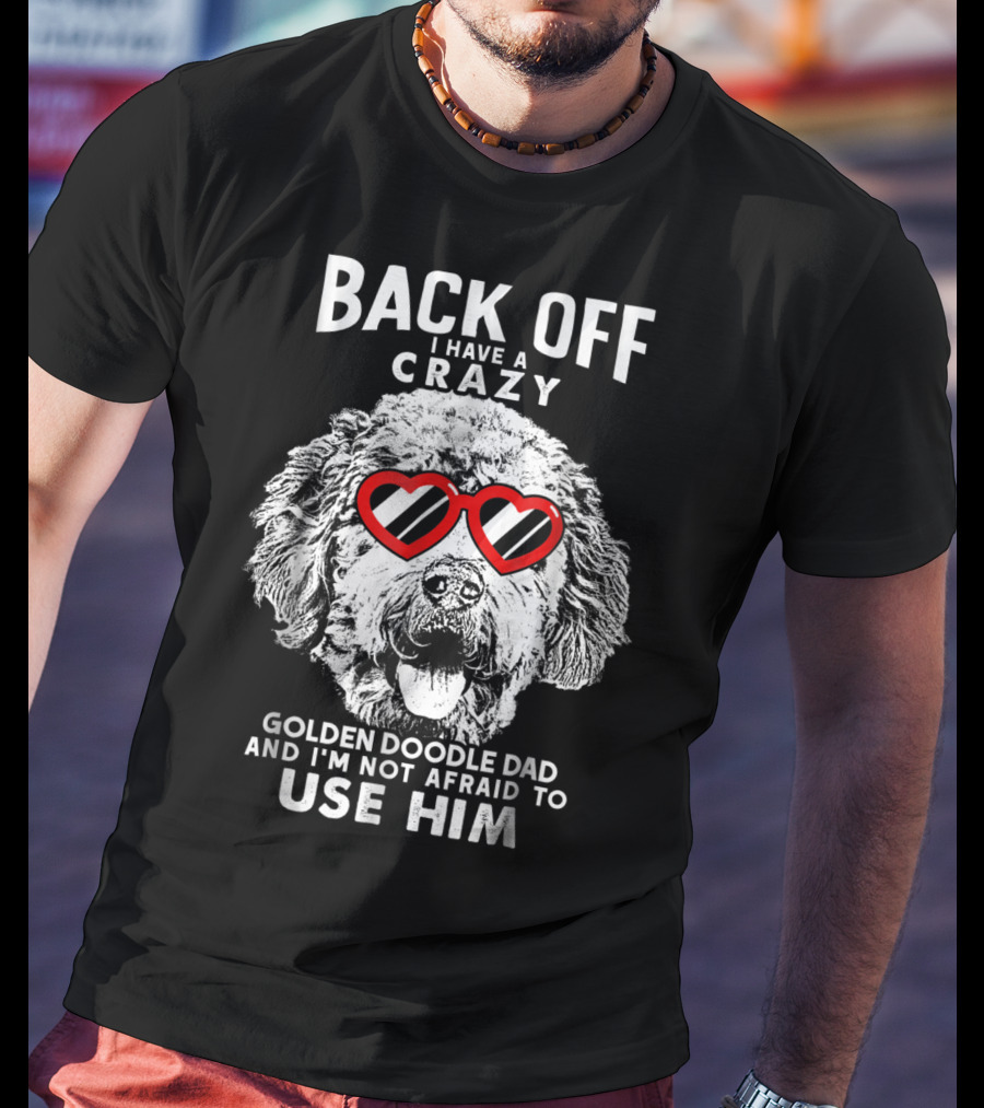 Back Off I Have A Crazy Goldendoodle Dad And I'm Not Afraid To Use Him T-Shirt
