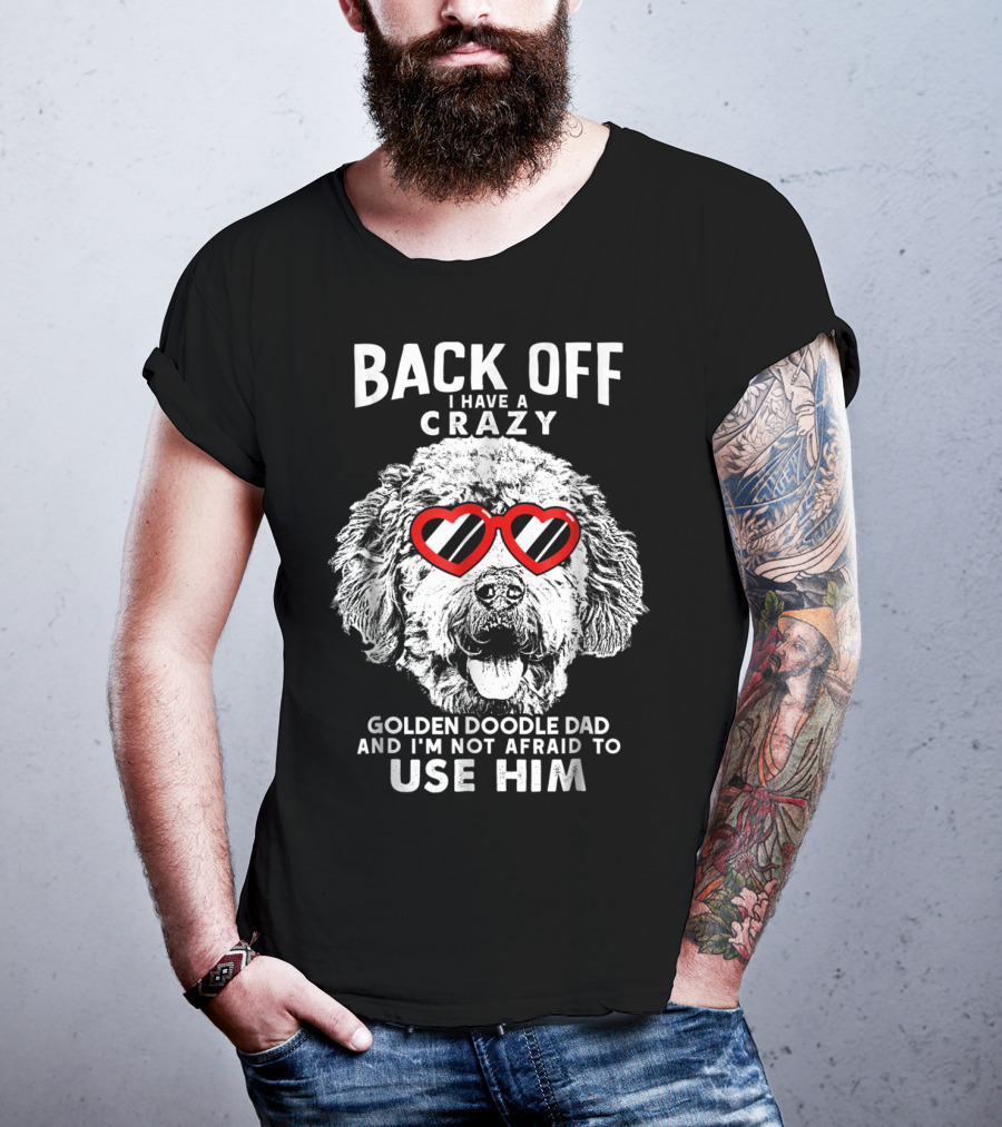 Back Off I Have A Crazy Goldendoodle Dad And I'm Not Afraid To Use Him T-Shirt