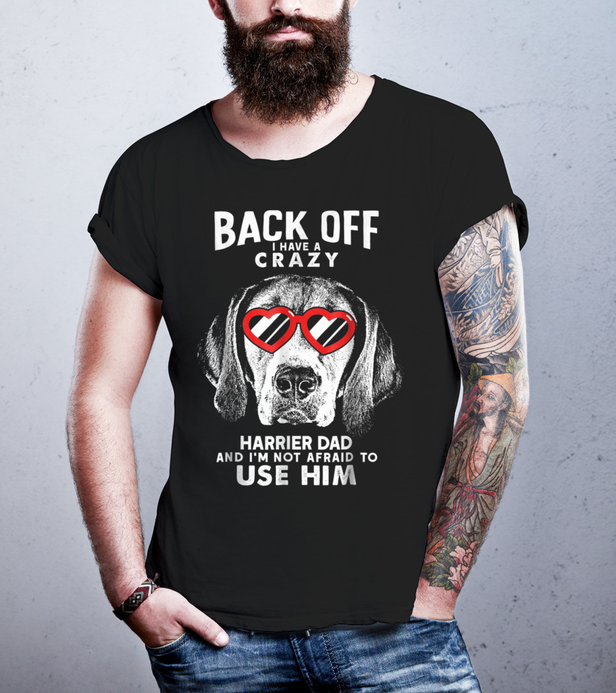 Back Off I Have A Crazy Harrier Dad And I'm Not Afraid To Use Him T-Shirt